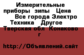 Измерительные приборы, зипы › Цена ­ 100 - Все города Электро-Техника » Другое   . Тверская обл.,Конаково г.